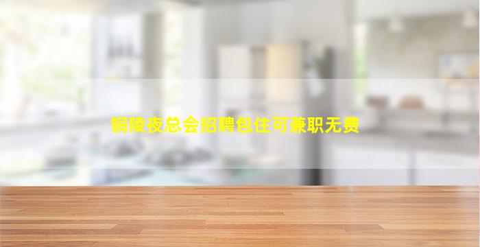 铜陵夜总会招聘包住可兼职无费